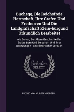 Buchegg, Die Reichsfreie Herrschaft, Ihre Grafen Und Freiherren Und Die Landgrafschaft Klein-burgund Urkundlich Bearbeitet - Wurstemberger, Ludwig Von