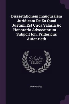 Dissertationem Inauguralem Juridicam De Eo Quod Justum Est Circa Salaria Ac Honoraria Advocatorum ... Subjicit Ioh. Fridericus Autenrieth