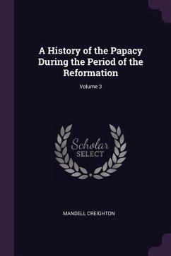A History of the Papacy During the Period of the Reformation; Volume 3 - Creighton, Mandell