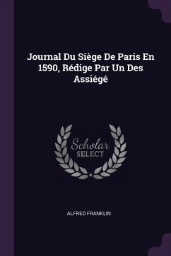 Journal Du Siège De Paris En 1590, Rédige Par Un Des Assiégé