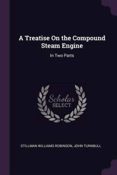 A Treatise On the Compound Steam Engine - Robinson, Stillman Williams; Turnbull, John