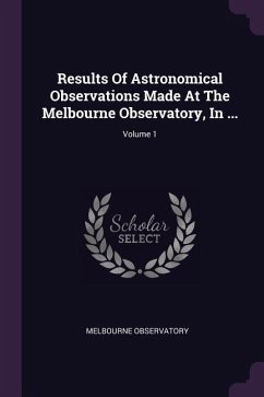Results Of Astronomical Observations Made At The Melbourne Observatory, In ...; Volume 1