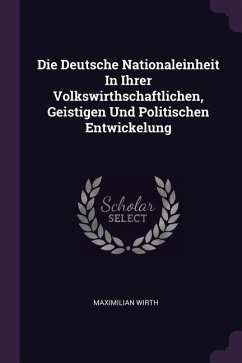Die Deutsche Nationaleinheit In Ihrer Volkswirthschaftlichen, Geistigen Und Politischen Entwickelung