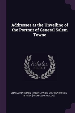 Addresses at the Unveiling of the Portrait of General Salem Towne