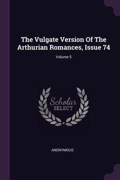 The Vulgate Version Of The Arthurian Romances, Issue 74; Volume 5 - Anonymous
