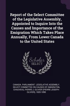 Report of the Select Committee of the Legislative Assembly, Appointed to Inquire Into the Causes and Importance of the Emigration Which Takes Place Annually, From Lower Canada to the United States
