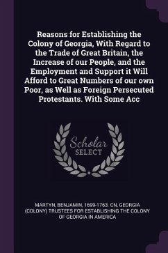 Reasons for Establishing the Colony of Georgia, With Regard to the Trade of Great Britain, the Increase of our People, and the Employment and Support