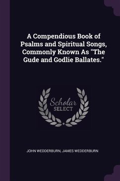 A Compendious Book of Psalms and Spiritual Songs, Commonly Known As The Gude and Godlie Ballates.