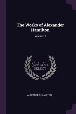The Works of Alexander Hamilton; Volume 10 - Hamilton, Alexander