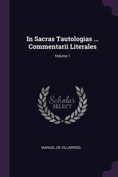 In Sacras Tautologias ... Commentarii Literales; Volume 1 - Villarroel, Manuel De