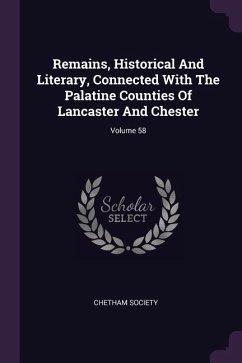 Remains, Historical And Literary, Connected With The Palatine Counties Of Lancaster And Chester; Volume 58 - Society, Chetham
