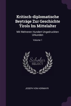 Kritisch-diplomatische Beyträge Zur Geschichte Tirols Im Mittelalter
