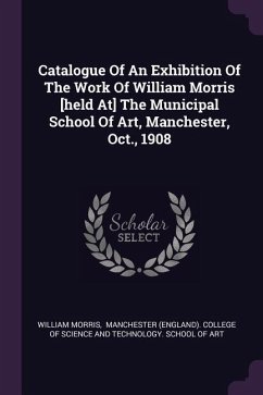 Catalogue Of An Exhibition Of The Work Of William Morris [held At] The Municipal School Of Art, Manchester, Oct., 1908 - Morris, William