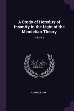 A Study of Heredity of Insanity in the Light of the Mendelian Theory; Volume 5 - Orr, Florence