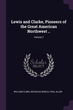 Lewis and Clarke, Pioneers of the Great American Northwest ..; Volume 2 - Clark, William; Biddle, Nicholas; Allen, Paul