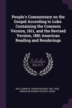 People's Commentary on the Gospel According to Luke. Containing the Common Version, 1611, and the Revised Version, 1881 American Reading and Renderings - Rice, Edwin W; Union, American Sunday-School
