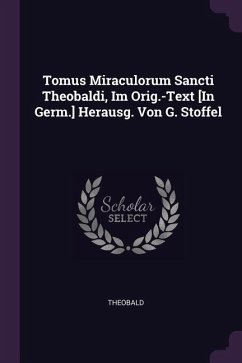Tomus Miraculorum Sancti Theobaldi, Im Orig.-Text [In Germ.] Herausg. Von G. Stoffel