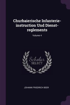 Churbaierische Infanterie-instruction Und Dienst-reglements; Volume 4 - Beer, Johann Friedrich