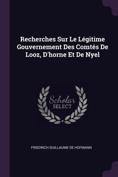 Recherches Sur Le Légitime Gouvernement Des Comtés De Looz, D'horne Et De Nyel
