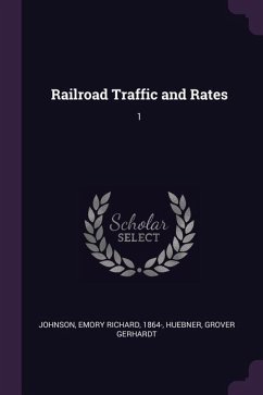 Railroad Traffic and Rates - Johnson, Emory Richard; Huebner, Grover Gerhardt
