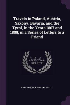 Travels in Poland, Austria, Saxony, Bavaria, and the Tyrol, in the Years 1807 and 1808; in a Series of Letters to a Friend
