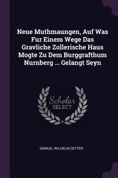 Neue Muthmaungen, Auf Was Fur Einem Wege Das Gravliche Zollerische Haus Mogte Zu Dem Burggrafthum Nurnberg ... Gelangt Seyn - Oetter, Samuel Wilhelm