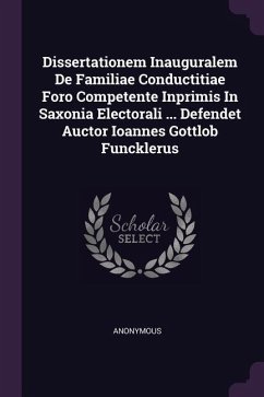 Dissertationem Inauguralem De Familiae Conductitiae Foro Competente Inprimis In Saxonia Electorali ... Defendet Auctor Ioannes Gottlob Funcklerus - Anonymous
