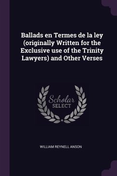 Ballads en Termes de la ley (originally Written for the Exclusive use of the Trinity Lawyers) and Other Verses - Anson, William Reynell