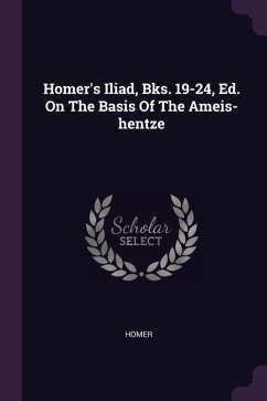 Homer's Iliad, Bks. 19-24, Ed. On The Basis Of The Ameis-hentze