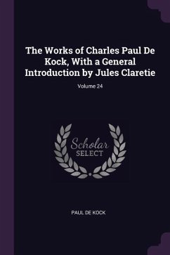 The Works of Charles Paul De Kock, With a General Introduction by Jules Claretie; Volume 24 - De Kock, Paul