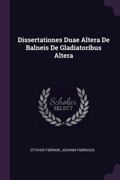 Dissertationes Duae Altera De Balneis De Gladiatoribus Altera