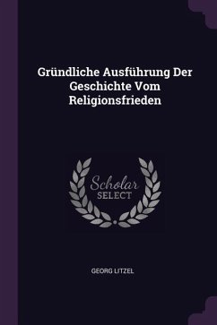 Gründliche Ausführung Der Geschichte Vom Religionsfrieden - Litzel, Georg