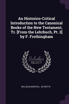 An Historico-Critical Introduction to the Canonical Books of the New Testament, Tr. [From the Lehrbuch, Pt. 2] by F. Frothingham - de Wette, Wilhelm Martin L