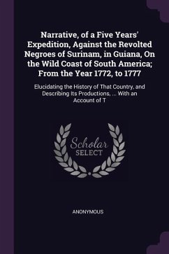 Narrative, of a Five Years' Expedition, Against the Revolted Negroes of Surinam, in Guiana, On the Wild Coast of South America; From the Year 1772, to - Anonymous
