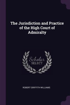 The Jurisdiction and Practice of the High Court of Admiralty - Williams, Robert Griffith