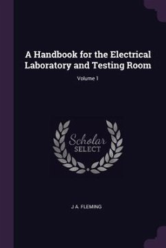 A Handbook for the Electrical Laboratory and Testing Room; Volume 1 - Fleming, J A