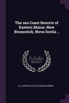 The sea Coast Resorts of Eastern Maine, New Brunswick, Nova Scotia .. - Waldron, E A