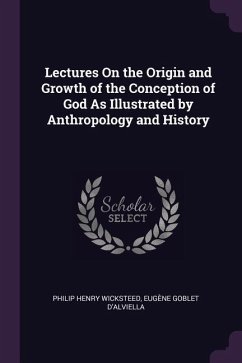 Lectures On the Origin and Growth of the Conception of God As Illustrated by Anthropology and History - Wicksteed, Philip Henry; D'Alviella, Eugène Goblet