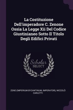 La Costituzione Dell'imperadore C. Zenone Ossia La Legge Xii Del Codice Giustinianeo Sotto Il Titolo Degli Edifici Privati - Byzantinum, Zeno (Imperium; Imperator); Carletti, Niccolò