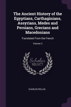 The Ancient History of the Egyptians, Carthaginians, Assyrians, Medes and Persians, Grecians and Macedonians - Rollin, Charles