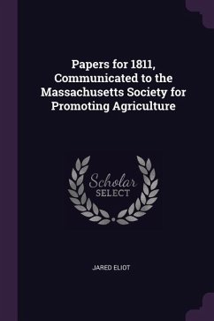 Papers for 1811, Communicated to the Massachusetts Society for Promoting Agriculture - Eliot, Jared