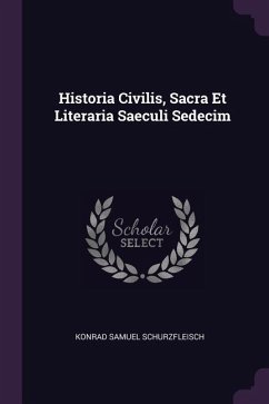 Historia Civilis, Sacra Et Literaria Saeculi Sedecim - Schurzfleisch, Konrad Samuel