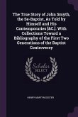 The True Story of John Smyth, the Se-Baptist, As Told by Himself and His Contemporaries [&C.]. With Collections Toward a Bibliography of the First Two Generations of the Baptist Controversy