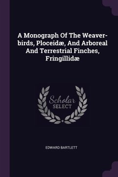 A Monograph Of The Weaver-birds, Ploceidæ, And Arboreal And Terrestrial Finches, Fringillidæ