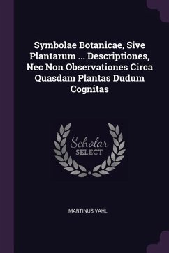Symbolae Botanicae, Sive Plantarum ... Descriptiones, Nec Non Observationes Circa Quasdam Plantas Dudum Cognitas - Vahl, Martinus