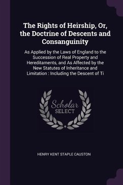 The Rights of Heirship, Or, the Doctrine of Descents and Consanguinity: As Applied by the Laws of England to the Succession of Real Property and Hered