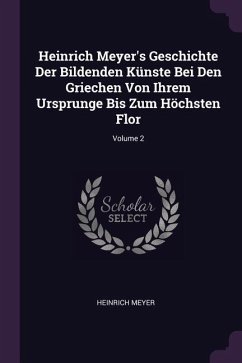 Heinrich Meyer's Geschichte Der Bildenden Künste Bei Den Griechen Von Ihrem Ursprunge Bis Zum Höchsten Flor; Volume 2
