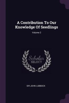 A Contribution To Our Knowledge Of Seedlings; Volume 2 - Lubbock, John