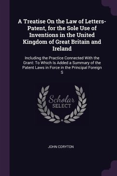 A Treatise On the Law of Letters-Patent, for the Sole Use of Inventions in the United Kingdom of Great Britain and Ireland