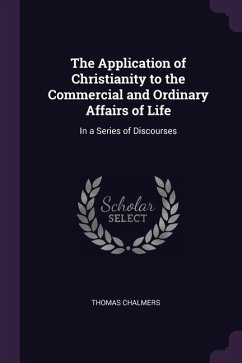 The Application of Christianity to the Commercial and Ordinary Affairs of Life: In a Series of Discourses